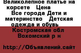 Великолепное платье на корсете › Цена ­ 1 700 - Все города Дети и материнство » Детская одежда и обувь   . Костромская обл.,Вохомский р-н